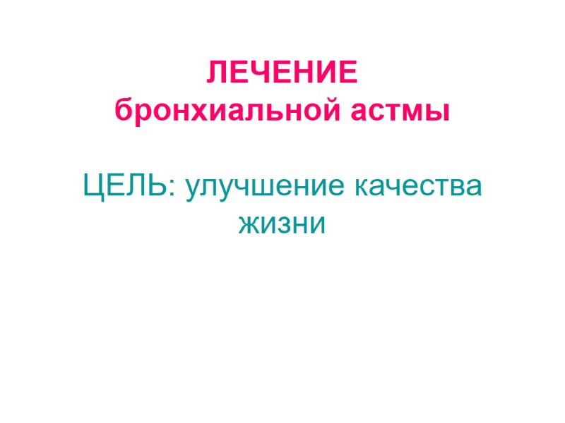 ЛЕЧЕНИЕ бронхиальной астмы  ЦЕЛЬ: улучшение качества жизни